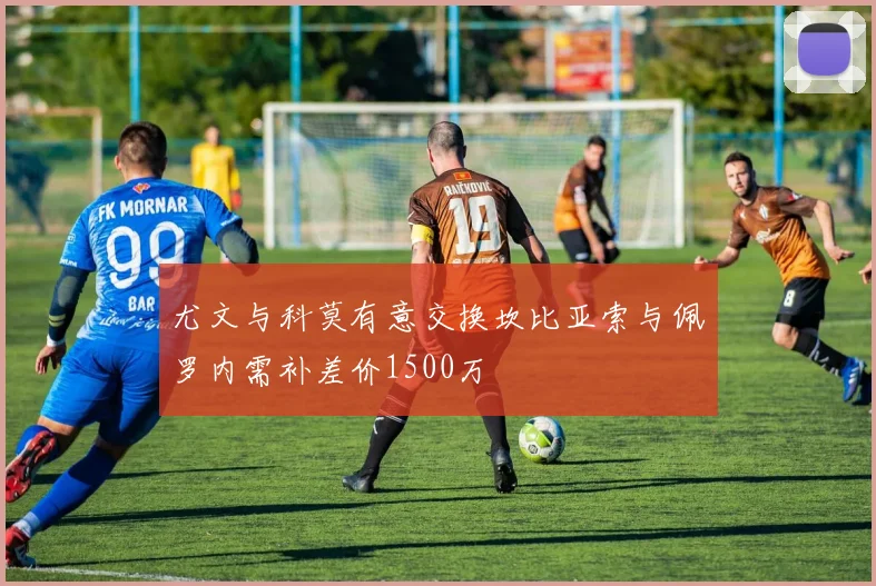 尤文与科莫有意交换坎比亚索与佩罗内需补差价1500万