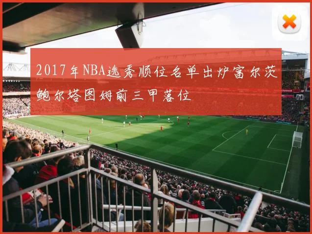 2017年NBA选秀顺位名单出炉富尔茨鲍尔塔图姆前三甲落位