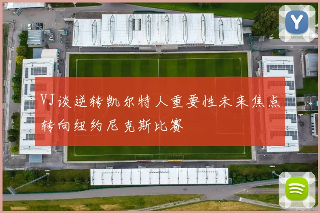 VJ谈逆转凯尔特人重要性未来焦点转向纽约尼克斯比赛